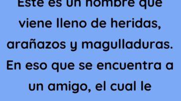 Este es un hombre que viene lleno de heridas